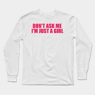 Don't Ask Me I'm Just A Girl Long Sleeve T-Shirt